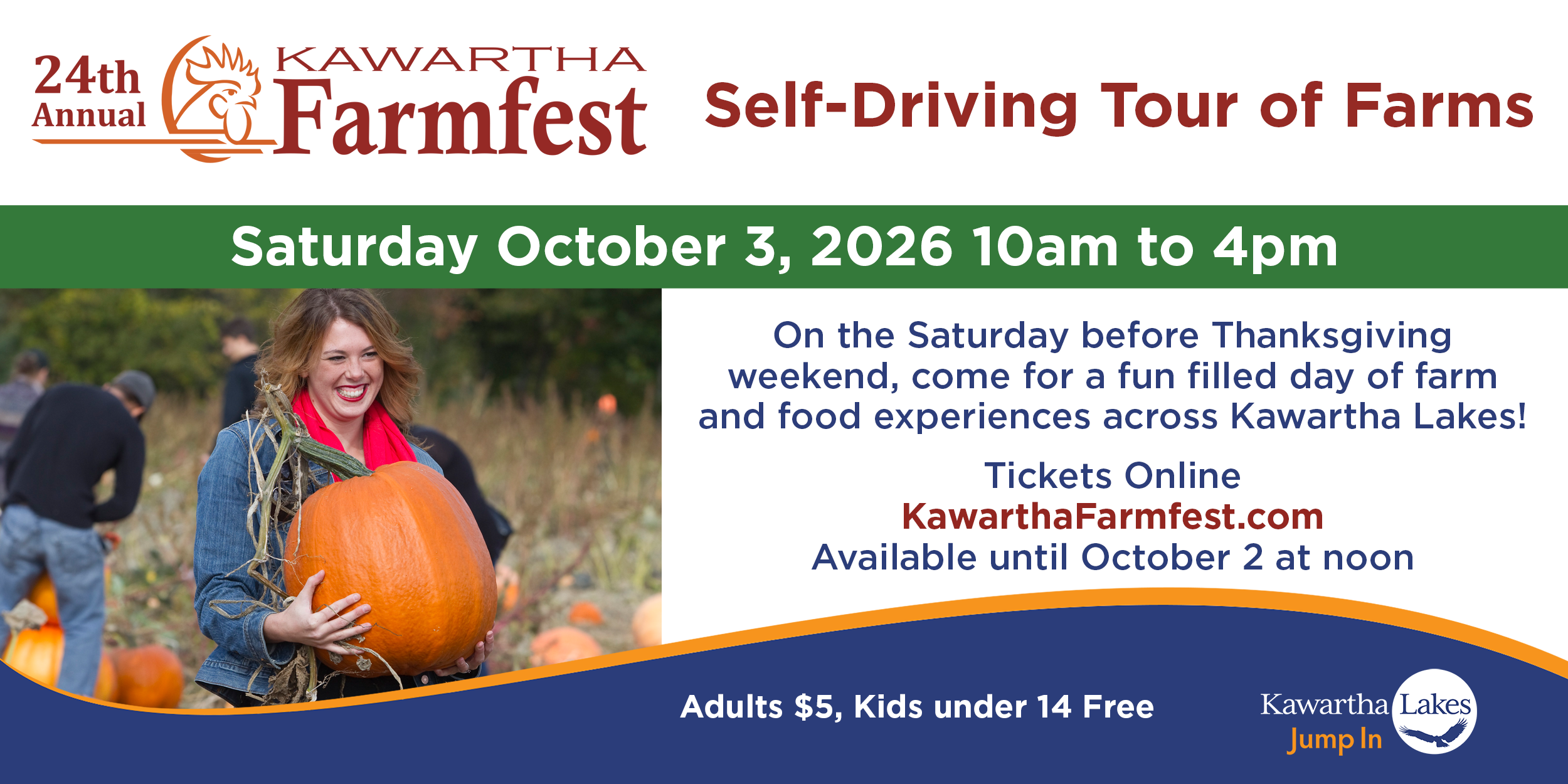 Advertisement for 24th Annual Kawartha Farmfest, a self-driving tour of farms, on Saturday October 3, 2026 from 10am to 4pm. On the Saturday before Thanksgiving weekend, come for a fun filled day of farm and food experiences across Kawartha Lakes! Tickets are available online at www.kawarthafarmfest.com until October 2 at noon. Adults $5, Kids under 14 free. Image of smiling woman carrying a large pumpkin in a pumpkin field.