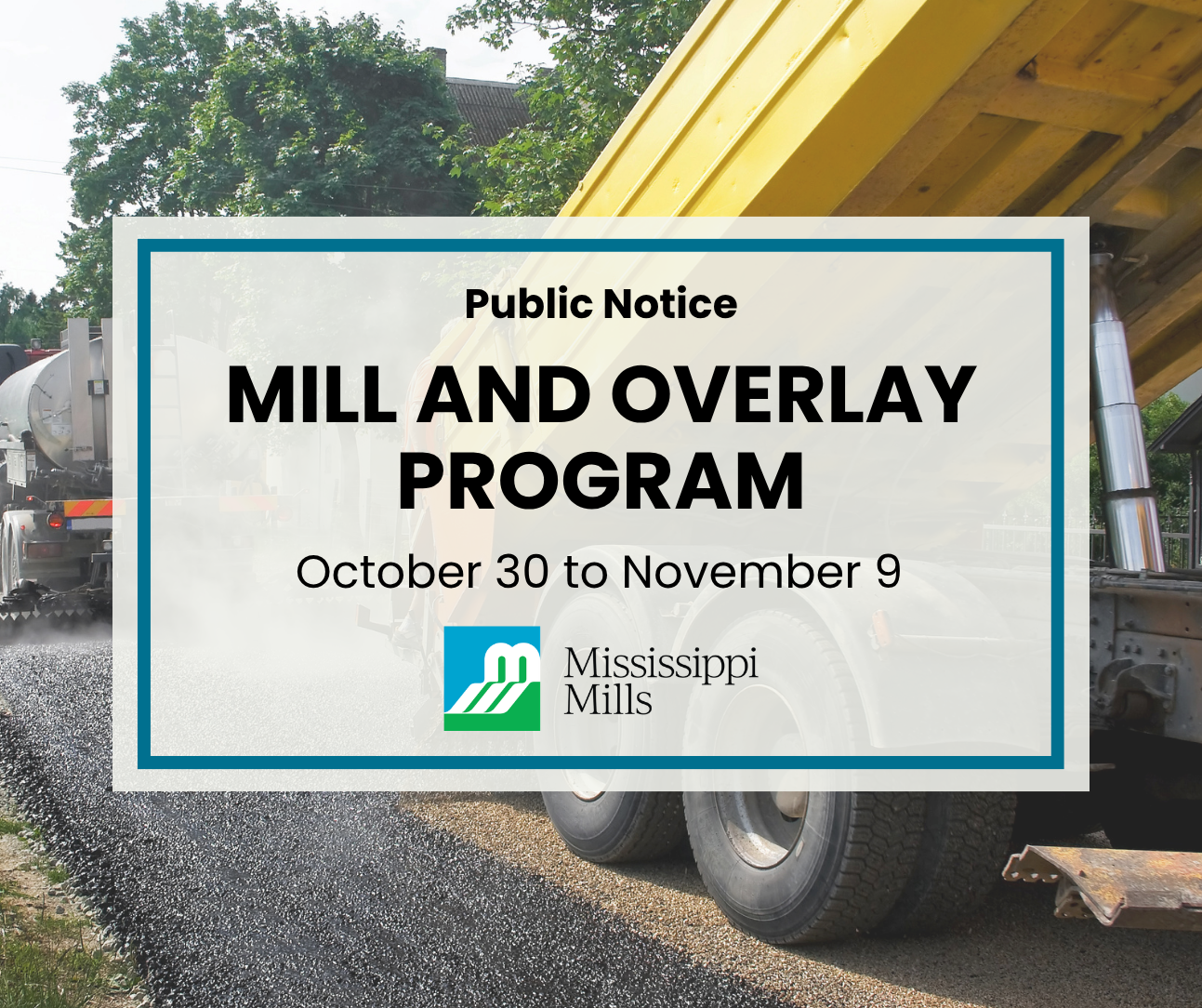 A yellow construction truck empties material onto a roadway while another truck waters the material. A white box with blue border reads 'Mill and Overlay Program - October 30 to November 9.' Below is a white, blue and green logo with a stylized 'MM' with the words 'Mississippi Mills' next to it.