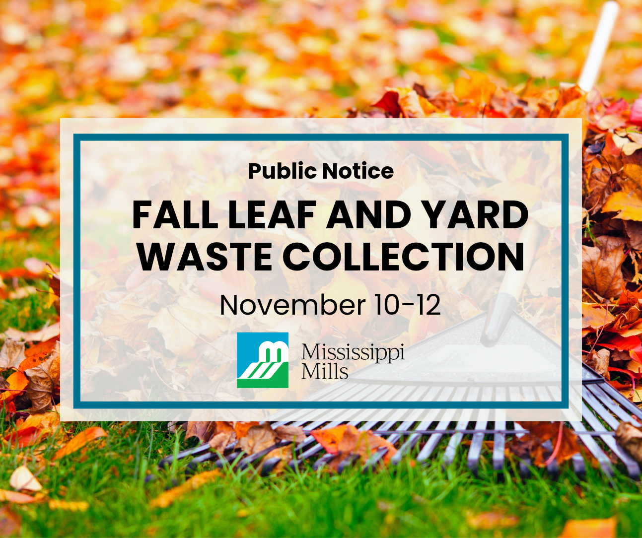 Close up of bright orange leaves on the ground being raked. White box with blue border has black text reading 'Public Notice - Fall Leaf and Yard Waste Collection - November 10-12.' Underneath is a green, blue and white logo with black text reading 'Mississippi Mills.'